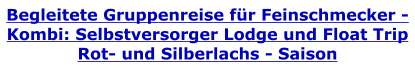 Begleitete Gruppenreise fr Feinschmecker - Kombi: Selbstversorger Lodge und Float Trip Rot- und Silberlachs - Saison